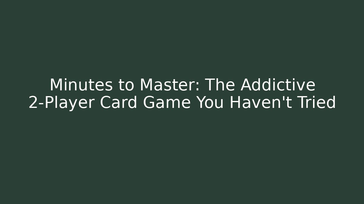 Minutes to Master: The Addictive 2-Player Card Game You Haven't Tried