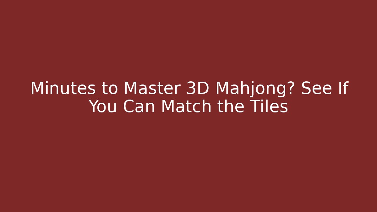 Minutes to Master 3D Mahjong? See If You Can Match the Tiles