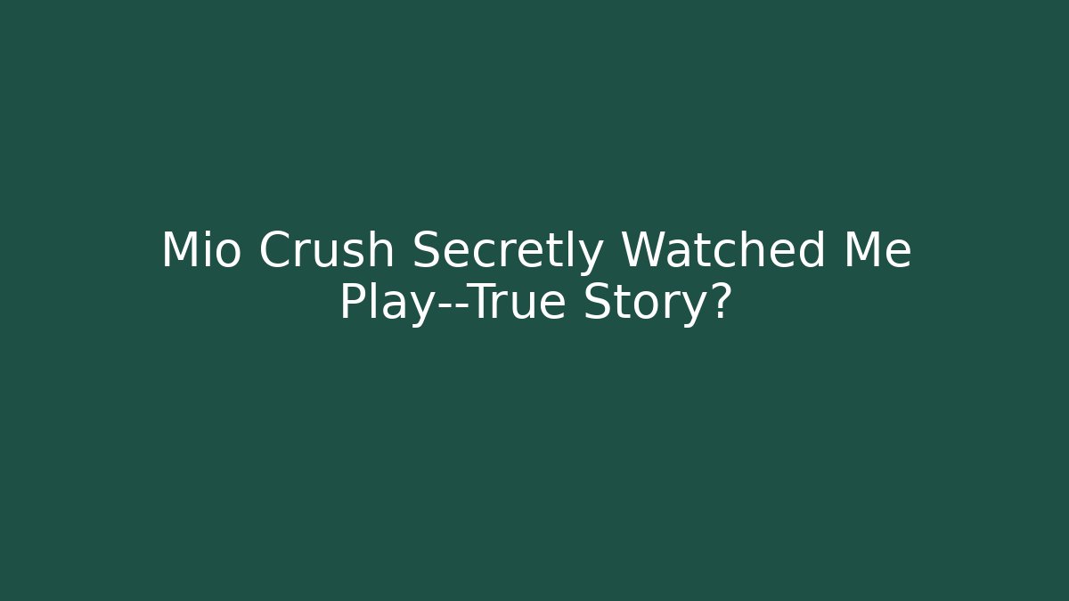 Mio Crush Secretly Watched Me Play—True Story?