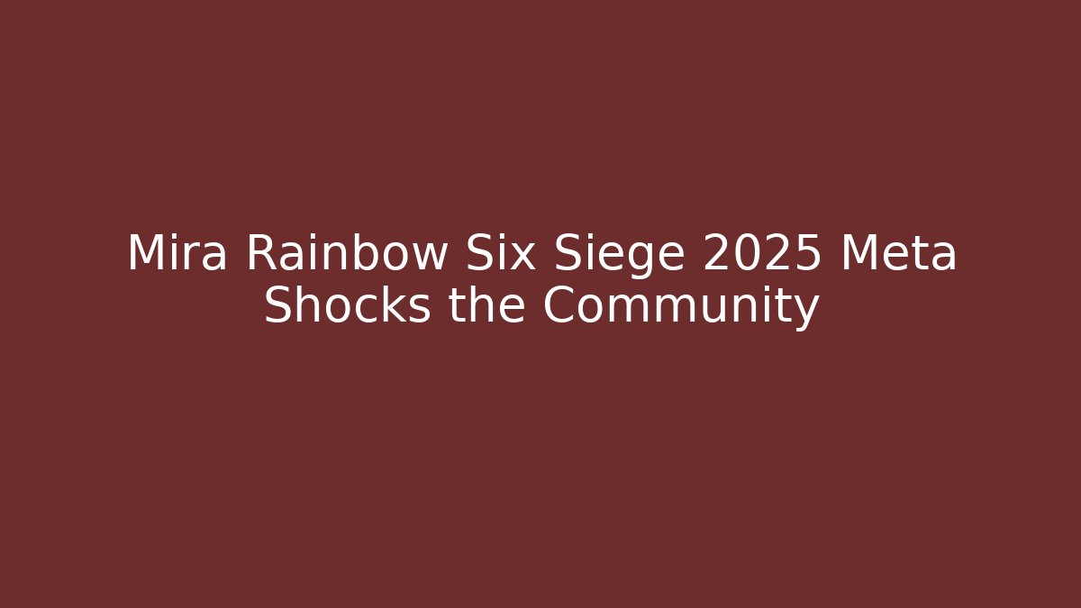 Mira Rainbow Six Siege 2025 Meta Shocks the Community