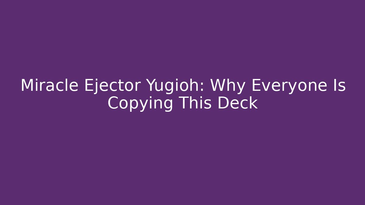Miracle Ejector Yugioh: Why Everyone Is Copying This Deck
