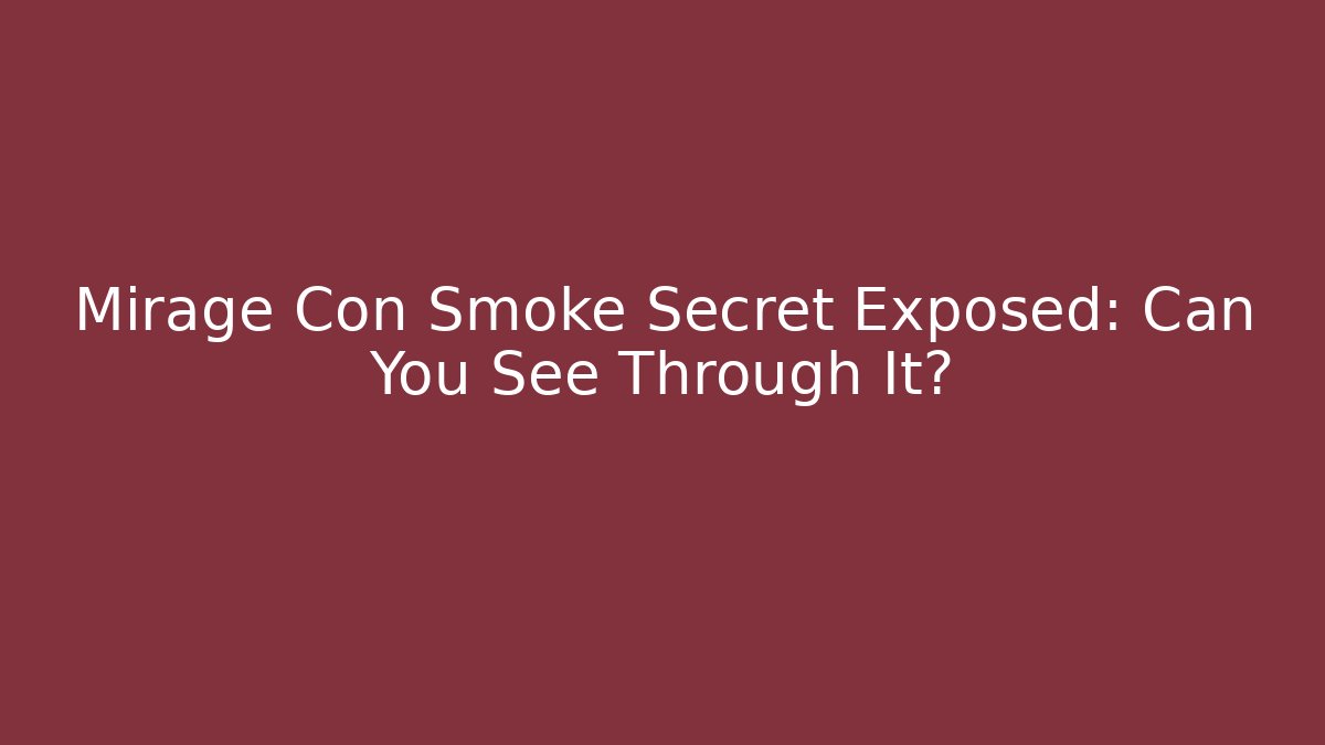 Mirage Con Smoke Secret Exposed: Can You See Through It?