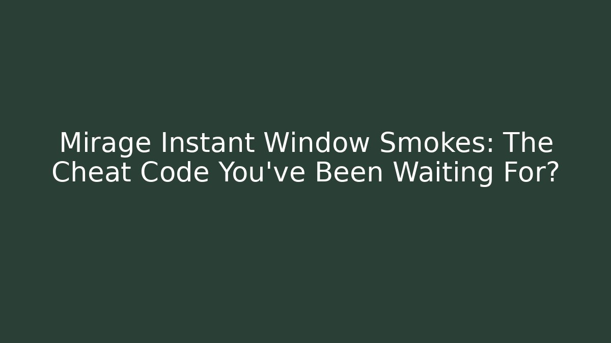 Mirage Instant Window Smokes: The Cheat Code You've Been Waiting For?