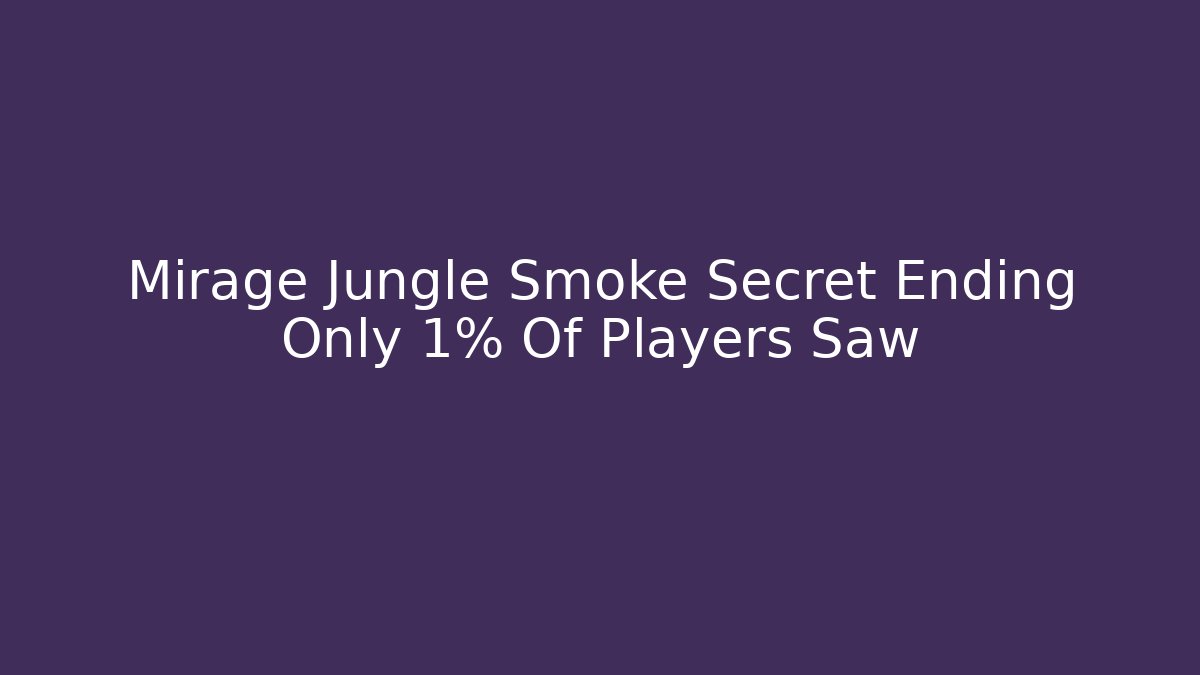 Mirage Jungle Smoke Secret Ending Only 1% Of Players Saw