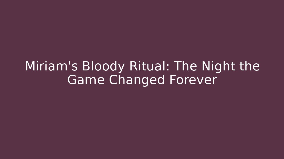 Miriam's Bloody Ritual: The Night the Game Changed Forever