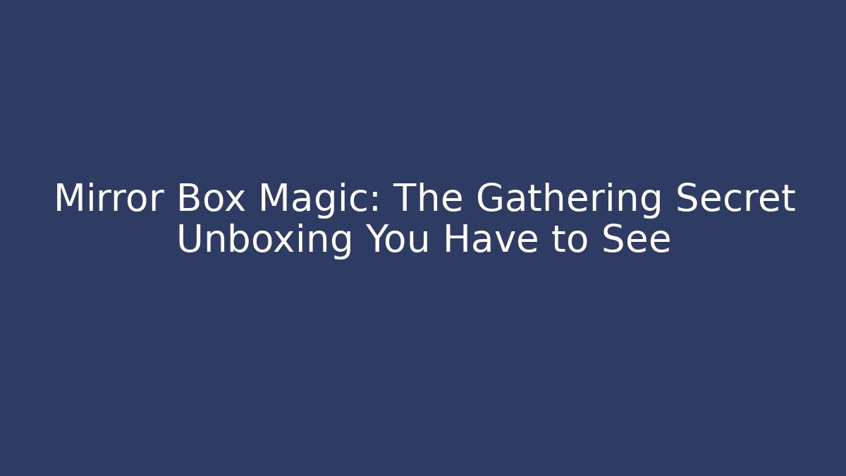 Mirror Box Magic: The Gathering Secret Unboxing You Have to See