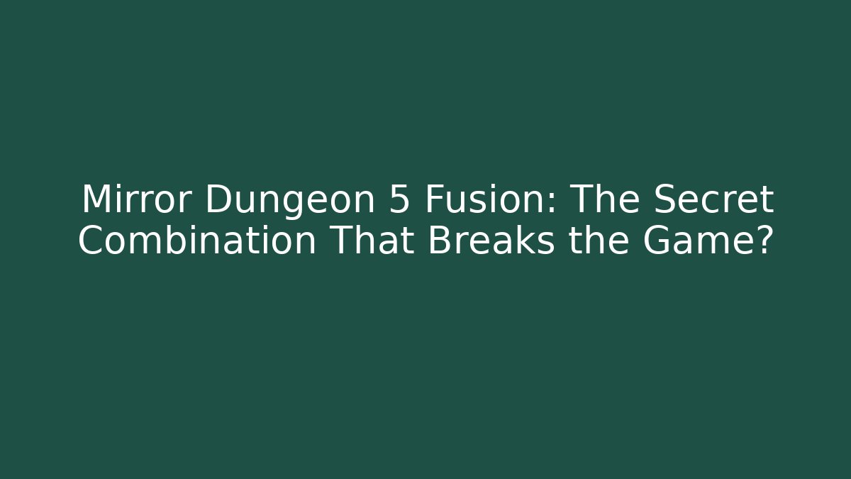Mirror Dungeon 5 Fusion: The Secret Combination That Breaks the Game?