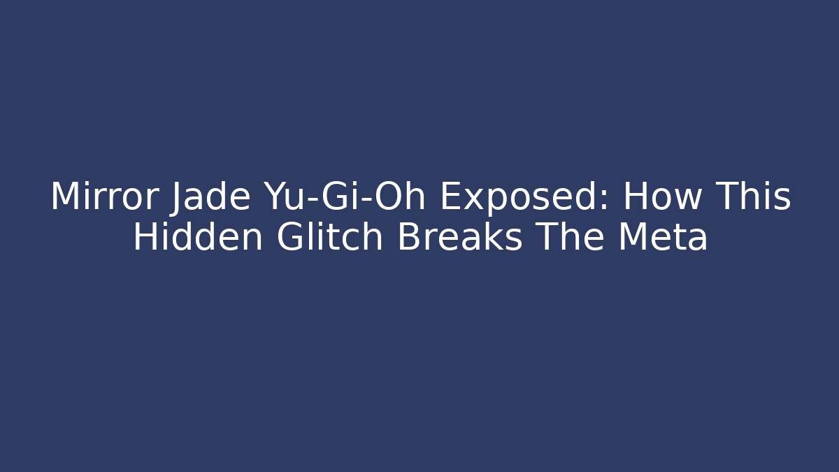 Mirror Jade Yu-Gi-Oh Exposed: How This Hidden Glitch Breaks The Meta