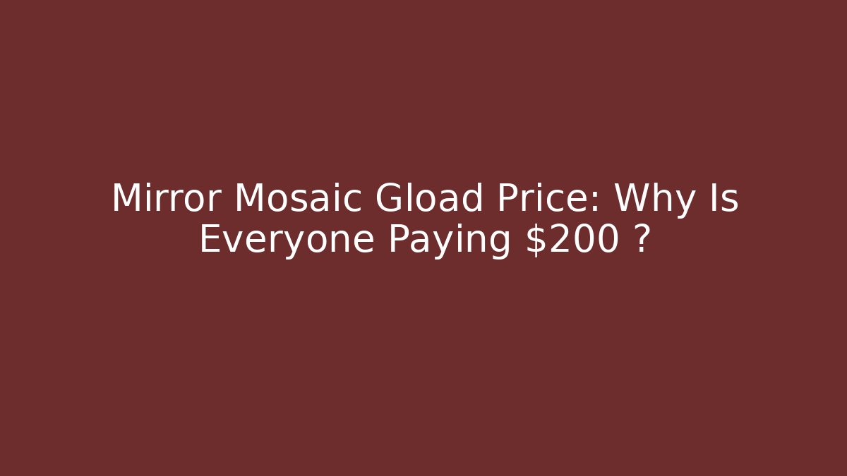 Mirror Mosaic Gload Price: Why Is Everyone Paying $200+?