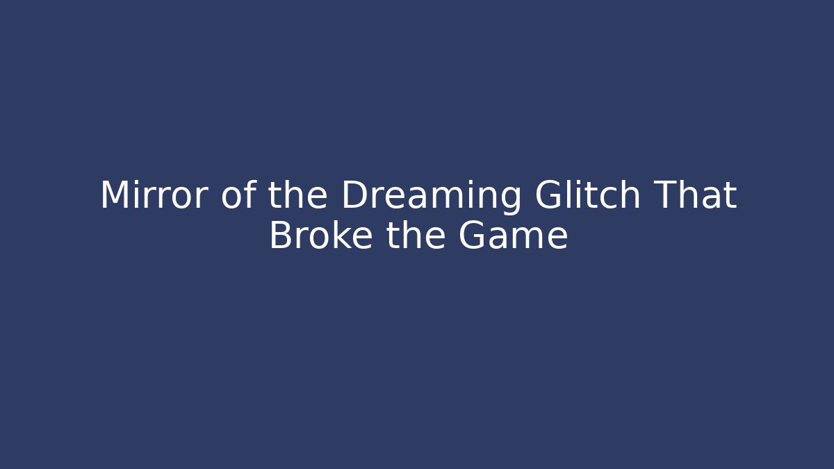 Mirror of the Dreaming Glitch That Broke the Game