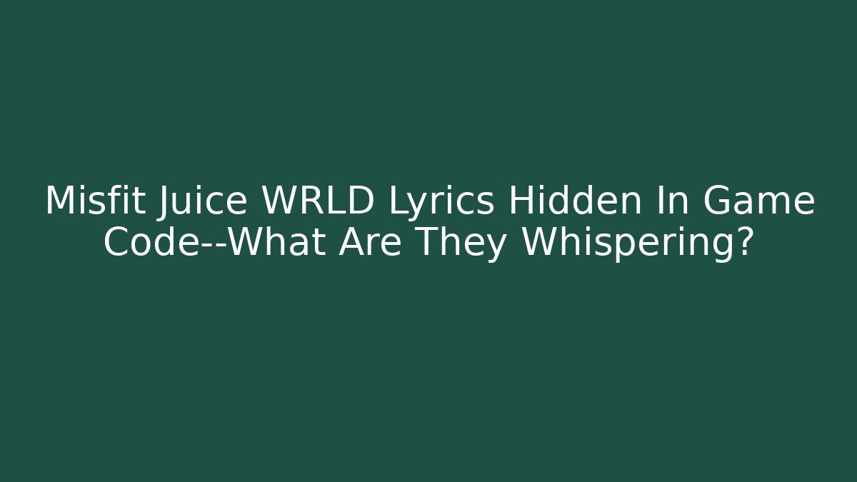 Misfit Juice WRLD Lyrics Hidden In Game Code—What Are They Whispering?