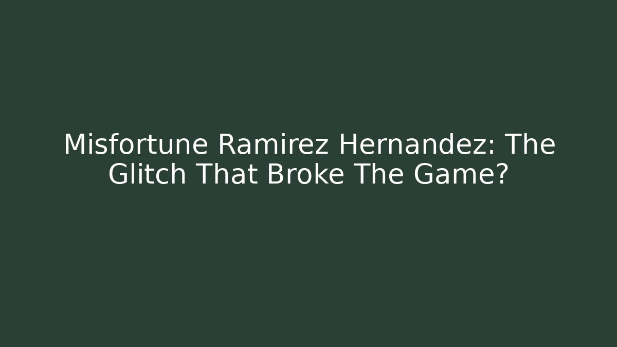 Misfortune Ramirez Hernandez: The Glitch That Broke The Game?