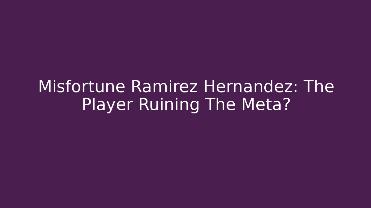 Misfortune Ramirez Hernandez: The Player Ruining The Meta?