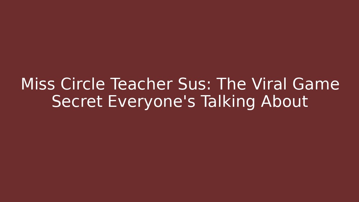 Miss Circle Teacher Sus: The Viral Game Secret Everyone’s Talking About