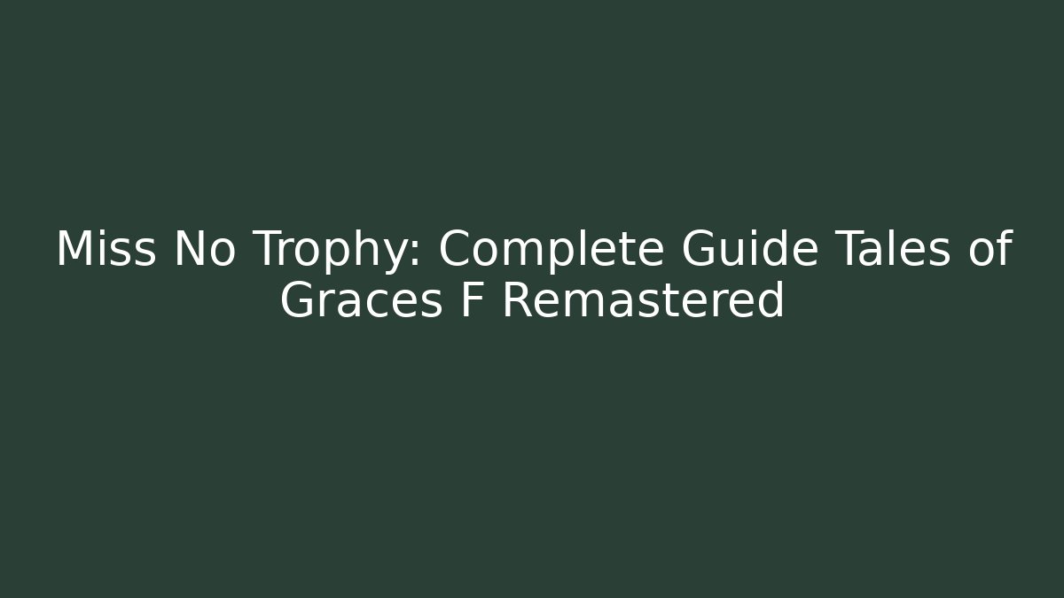 Miss No Trophy: Complete Guide Tales of Graces F Remastered
