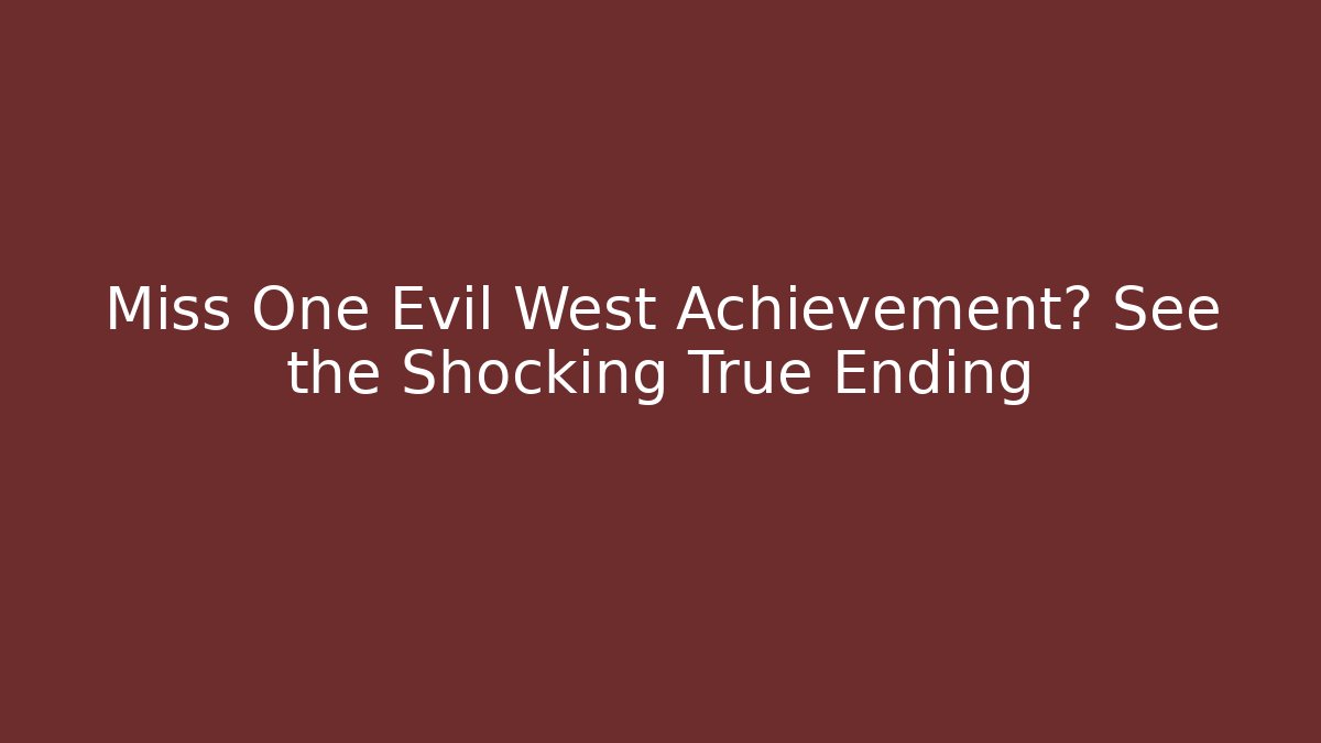 Miss One Evil West Achievement? See the Shocking True Ending - Critter Realm