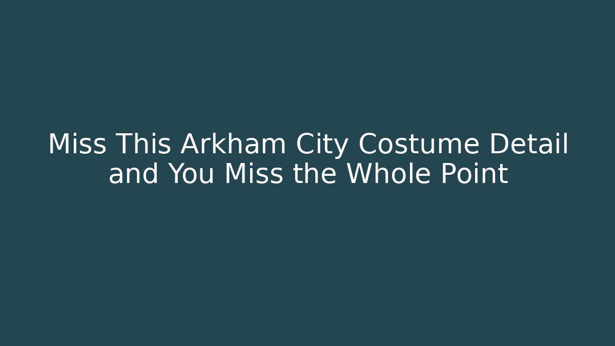 Miss This Arkham City Costume Detail and You Miss the Whole Point - Critter Realm