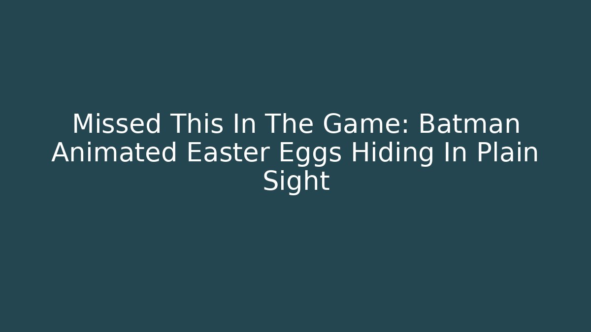 Missed This In The Game: Batman Animated Easter Eggs Hiding In Plain Sight - Critter Realm