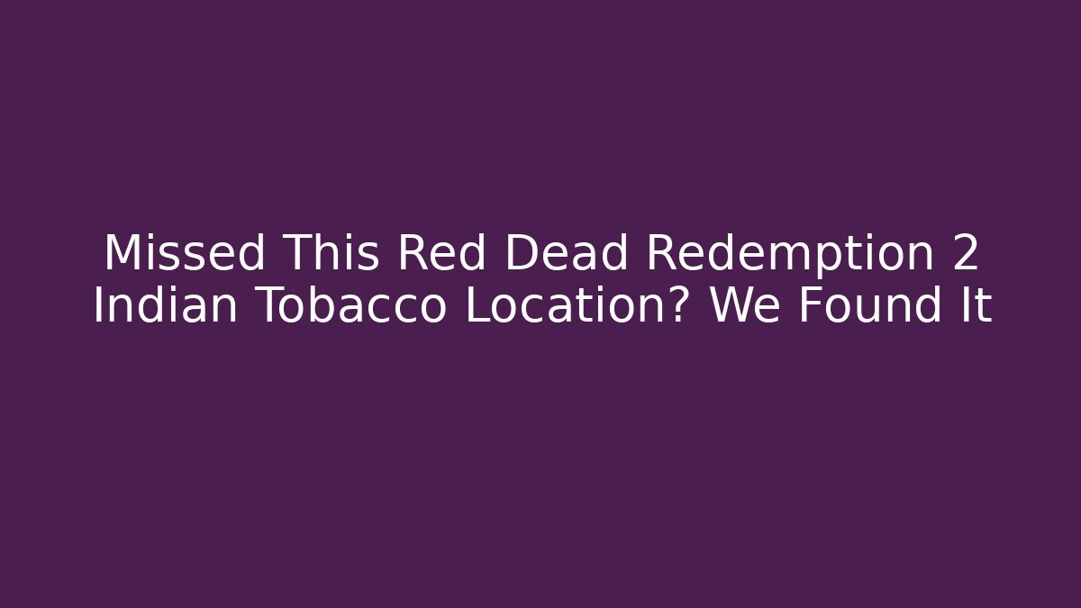 Missed This Red Dead Redemption 2 Indian Tobacco Location? We Found It