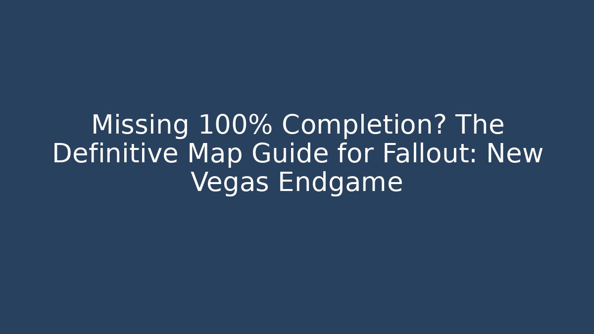 Missing 100% Completion? The Definitive Map Guide for Fallout: New Vegas Endgame