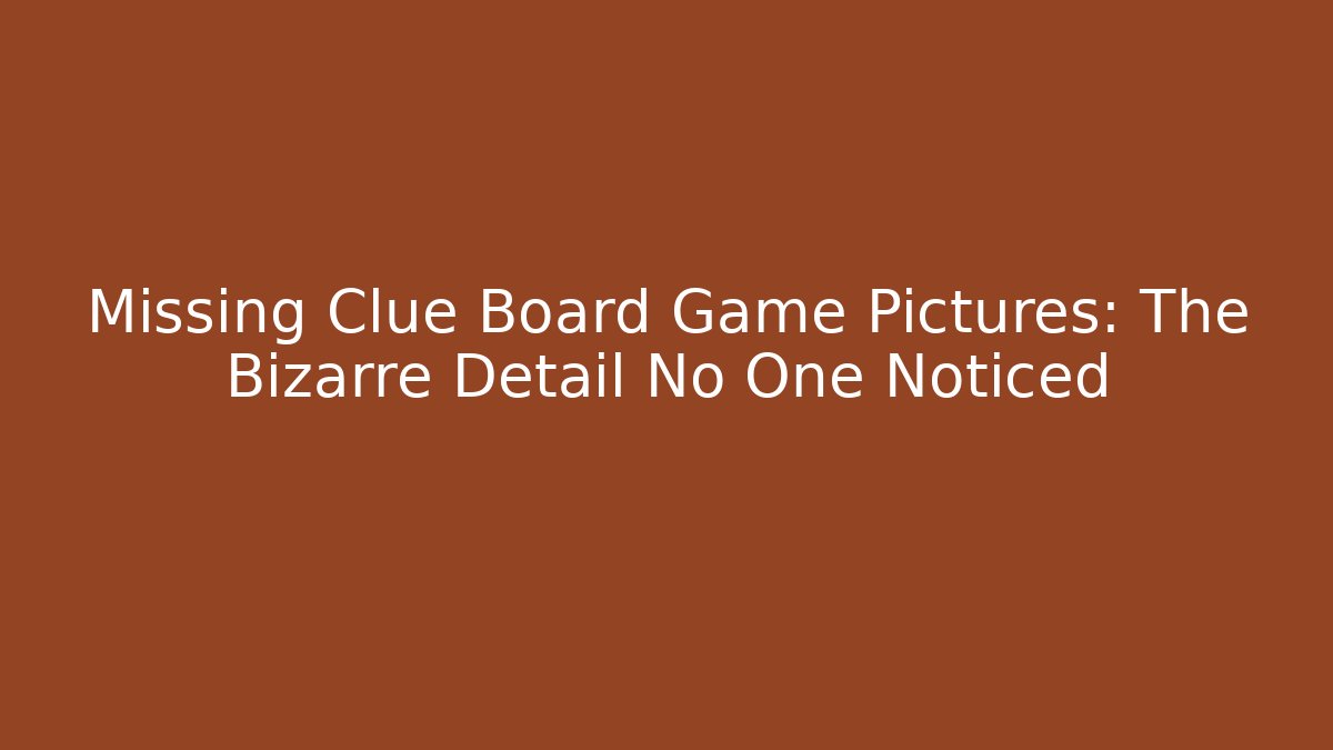 Missing Clue Board Game Pictures: The Bizarre Detail No One Noticed