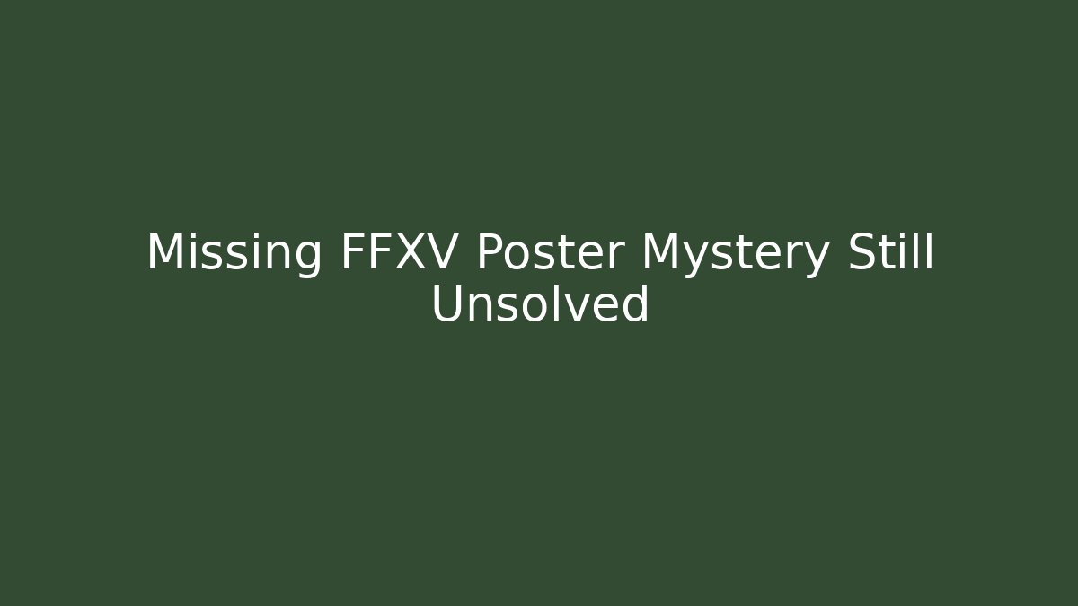 Missing FFXV Poster Mystery Still Unsolved - Critter Realm