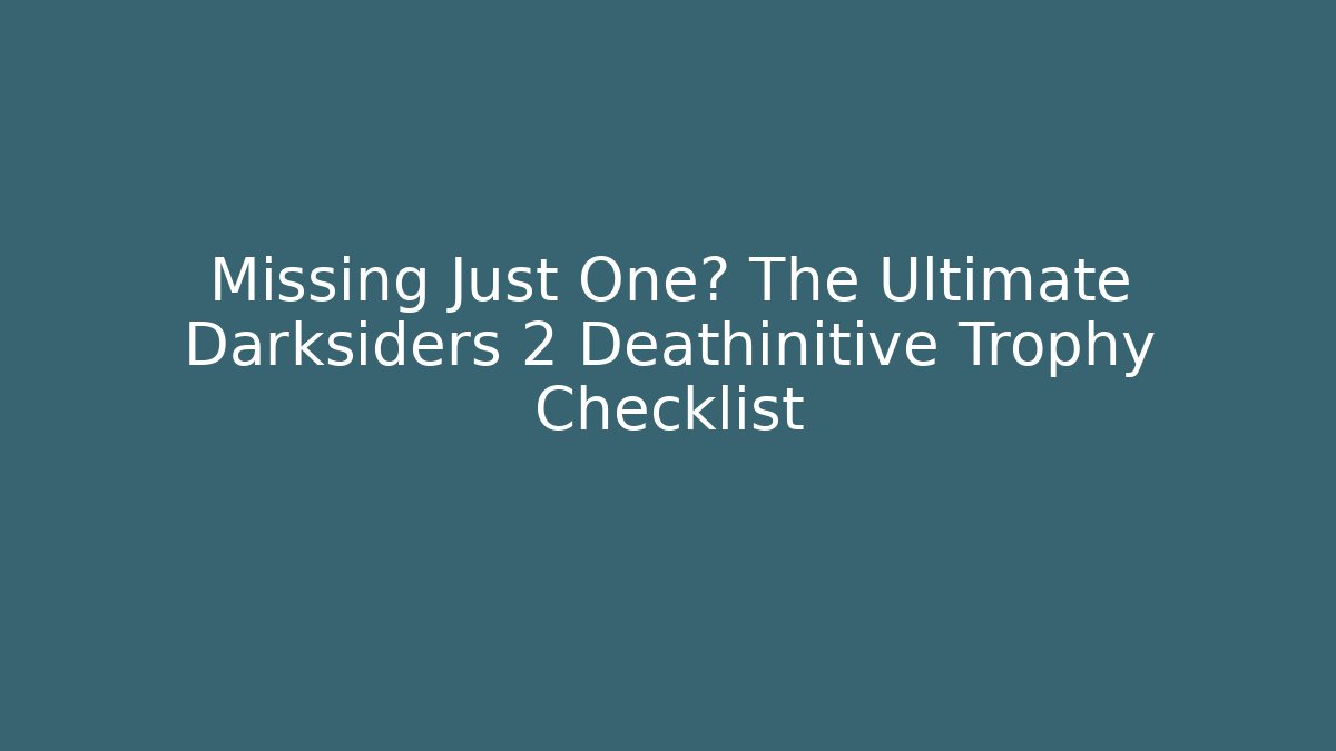 Missing Just One? The Ultimate Darksiders 2 Deathinitive Trophy Checklist