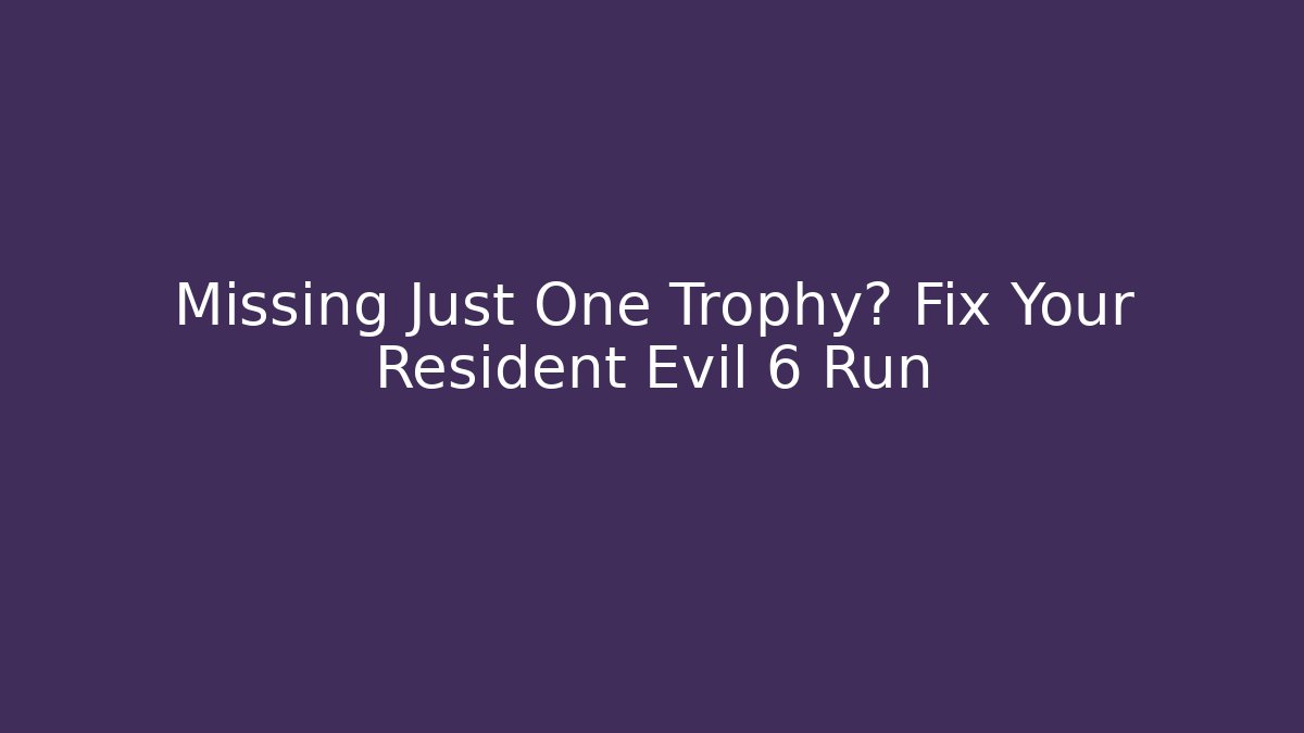 Missing Just One Trophy? Fix Your Resident Evil 6 Run