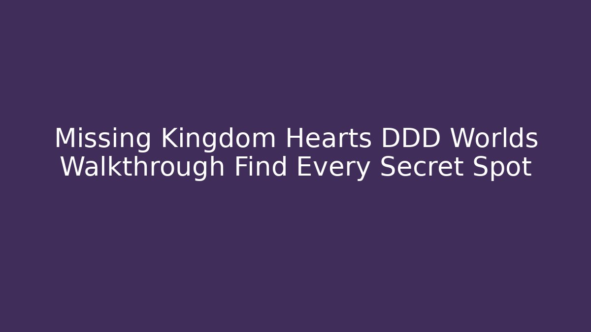 Missing Kingdom Hearts DDD Worlds Walkthrough Find Every Secret Spot