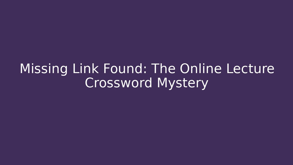 Missing Link Found: The Online Lecture Crossword Mystery