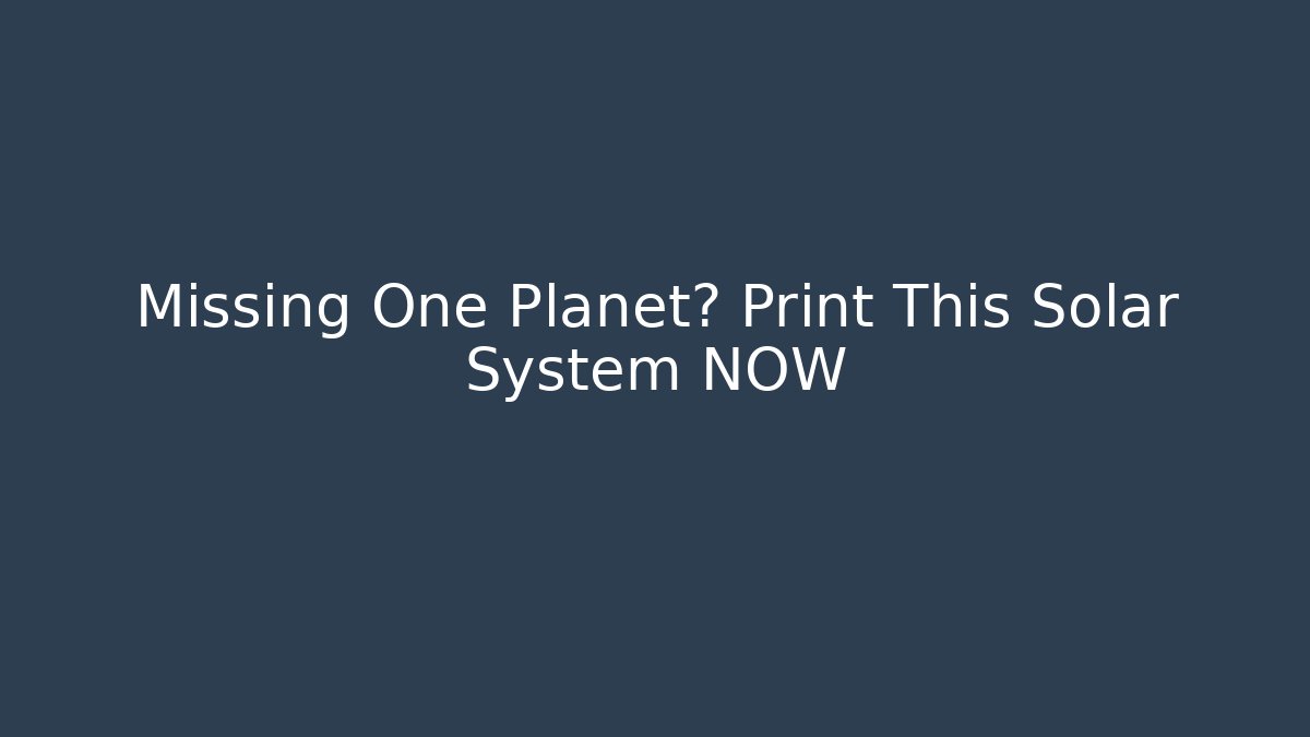 Missing One Planet? Print This Solar System NOW