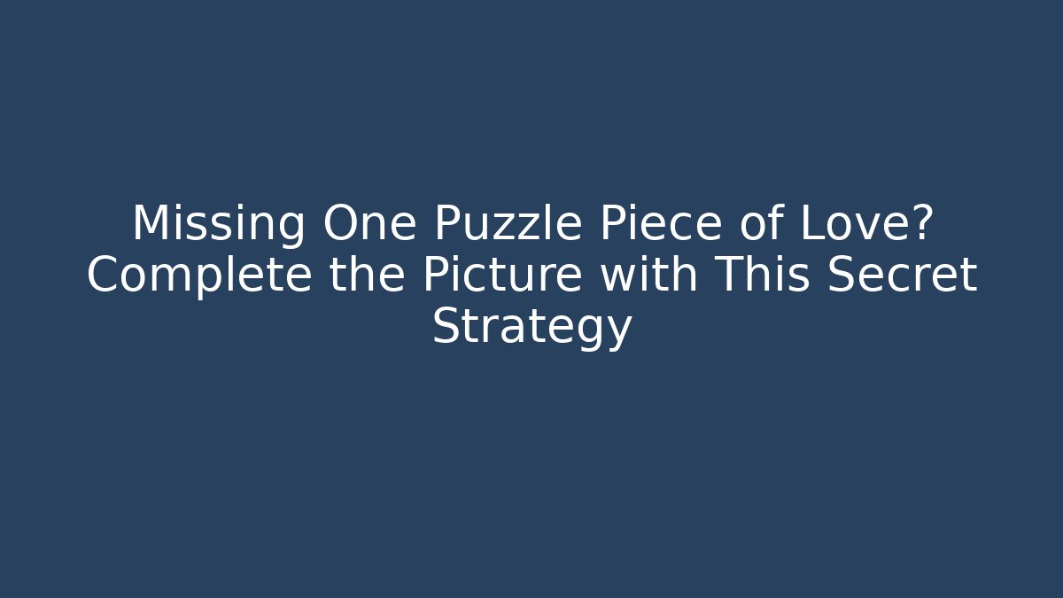Missing One Puzzle Piece of Love? Complete the Picture with This Secret Strategy