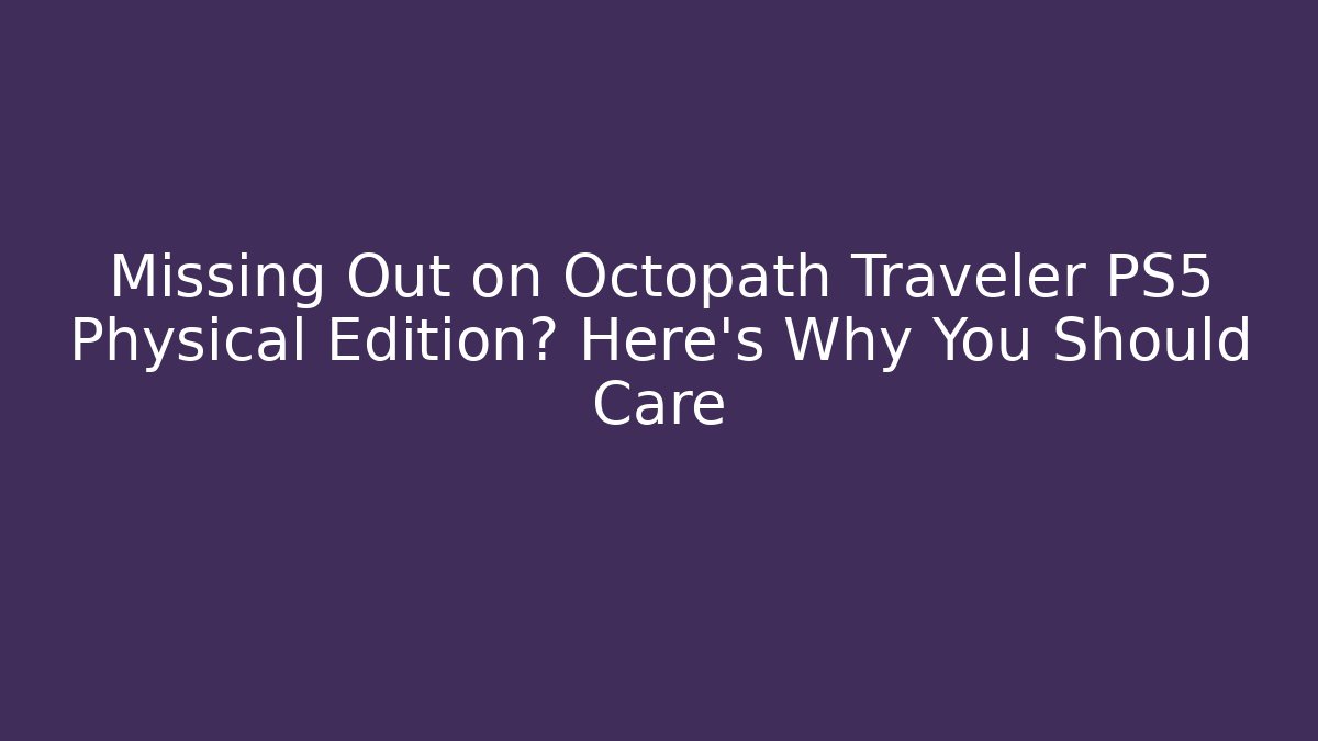 Missing Out on Octopath Traveler PS5 Physical Edition? Here's Why You Should Care