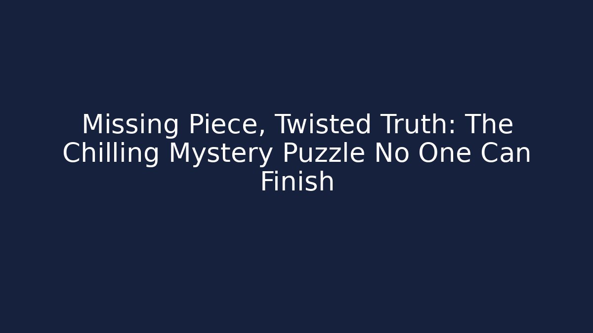 Missing Piece, Twisted Truth: The Chilling Mystery Puzzle No One Can Finish