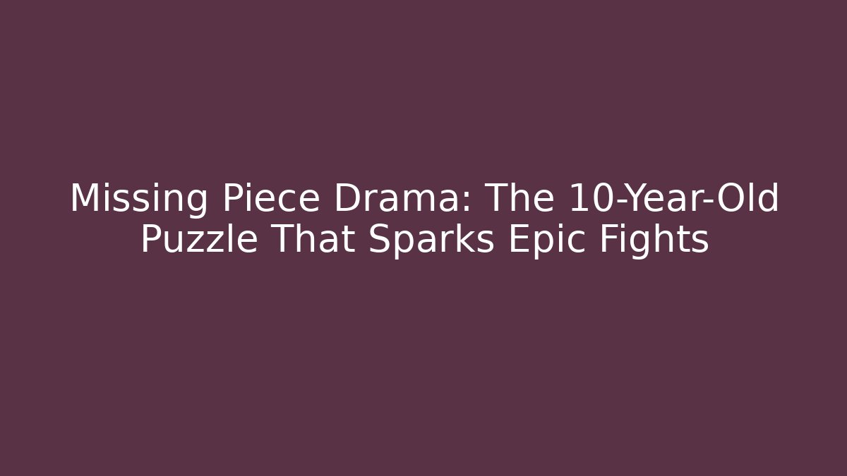 Missing Piece Drama: The 10-Year-Old Puzzle That Sparks Epic Fights