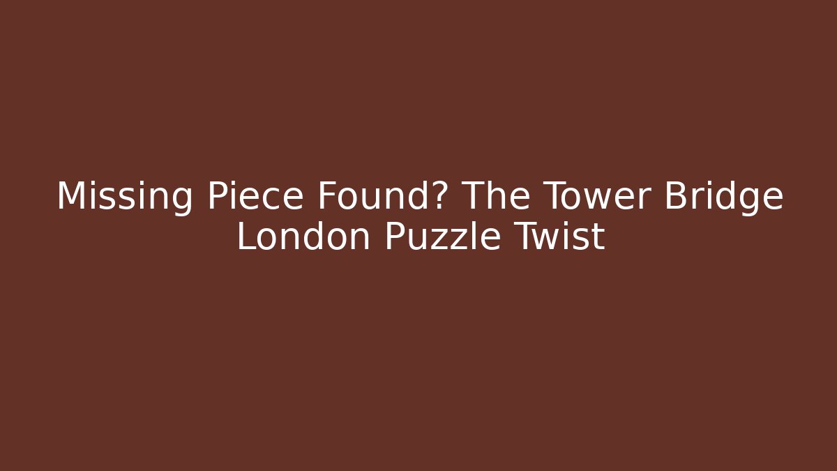Missing Piece Found? The Tower Bridge London Puzzle Twist