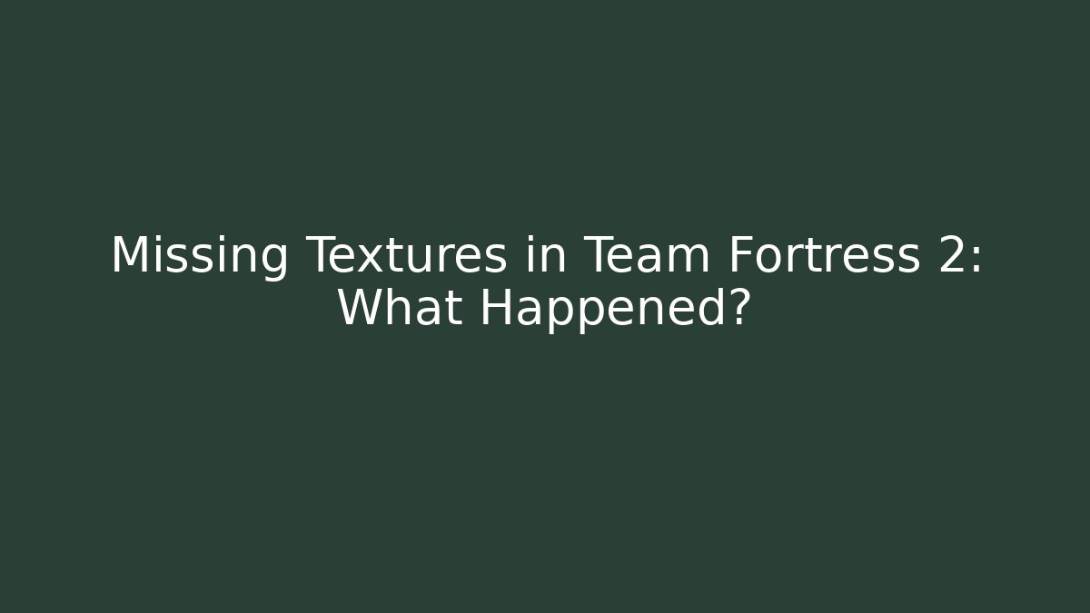 Missing Textures in Team Fortress 2: What Happened?