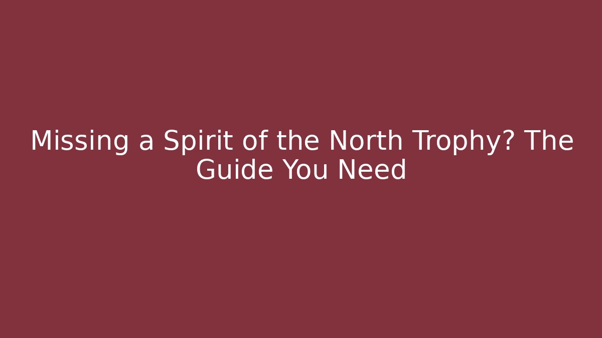 Missing a Spirit of the North Trophy? The Guide You Need