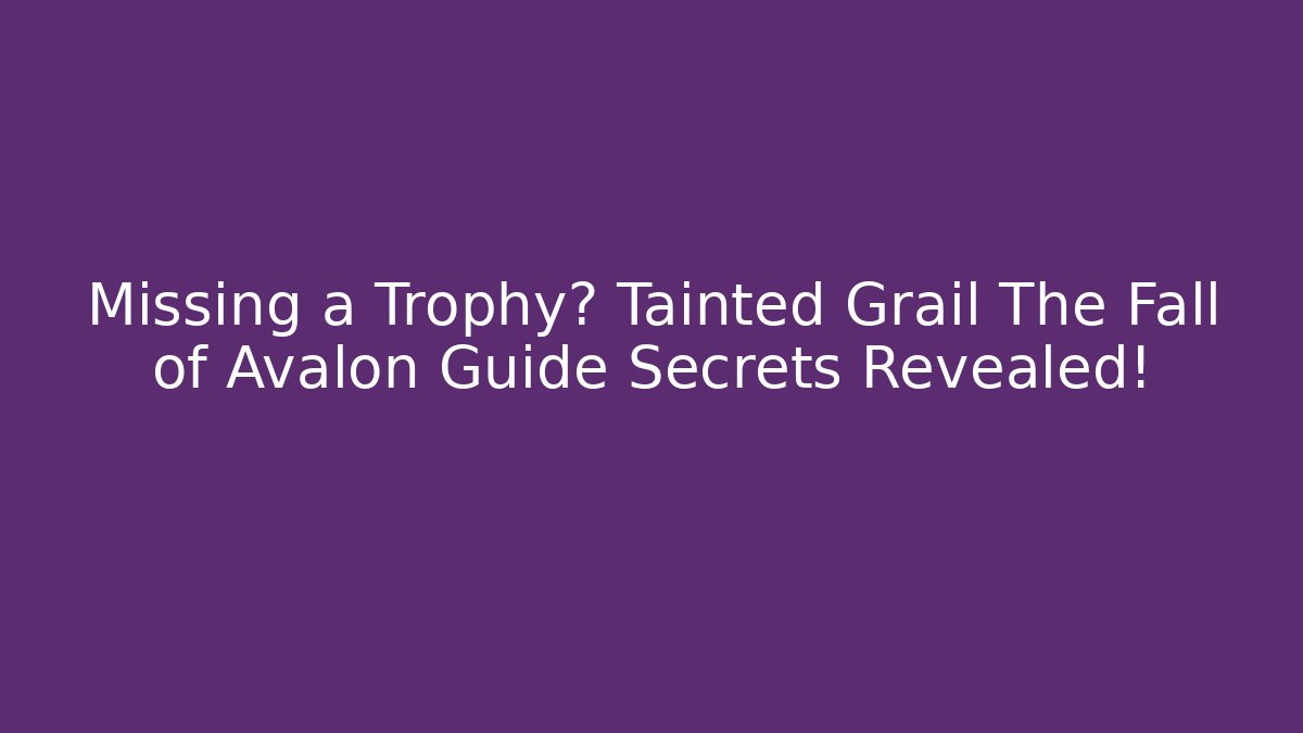 Missing a Trophy? Tainted Grail The Fall of Avalon Guide Secrets Revealed! - Critter Realm