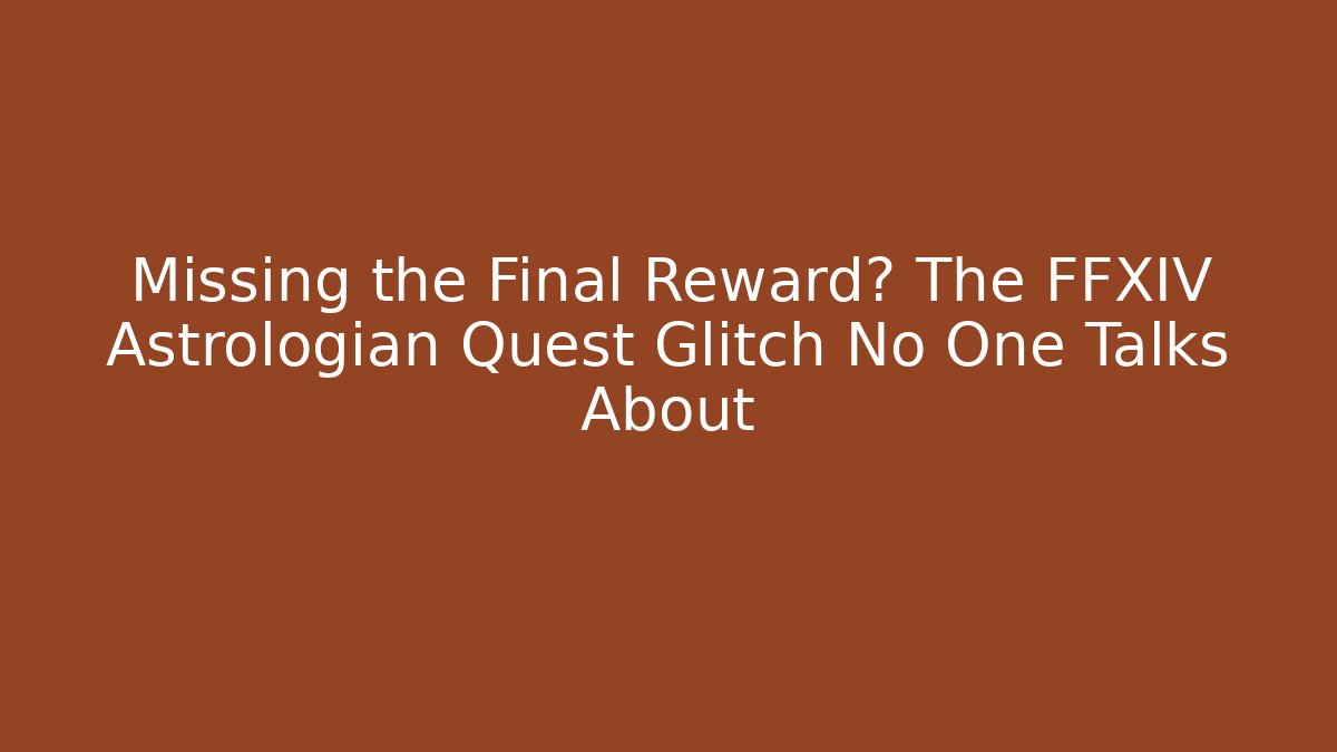 Missing the Final Reward? The FFXIV Astrologian Quest Glitch No One Talks About