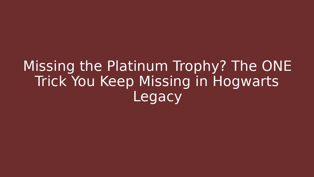 Missing the Platinum Trophy? The ONE Trick You Keep Missing in Hogwarts Legacy