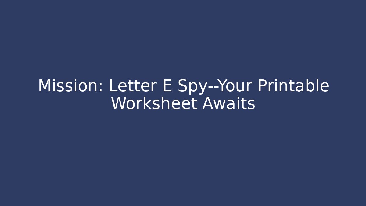 Mission: Letter E Spy—Your Printable Worksheet Awaits
