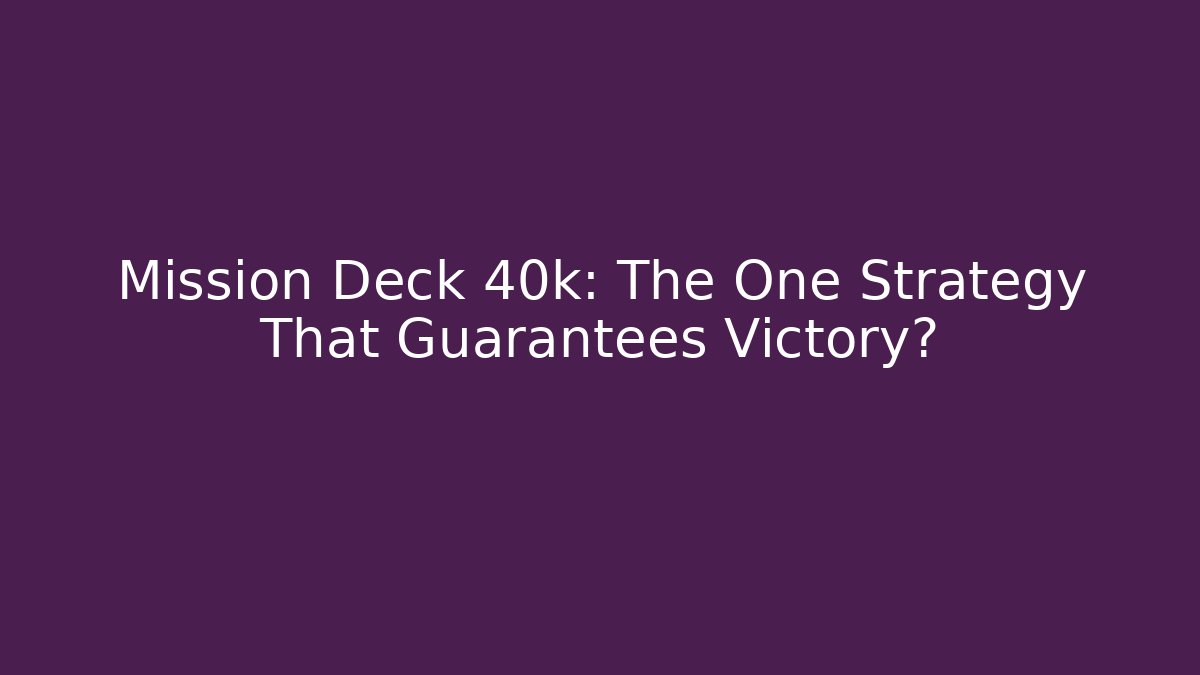 Mission Deck 40k: The One Strategy That Guarantees Victory?