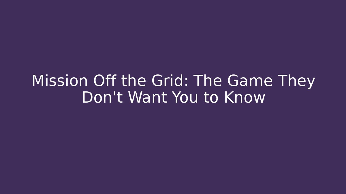 Mission Off the Grid: The Game They Don't Want You to Know