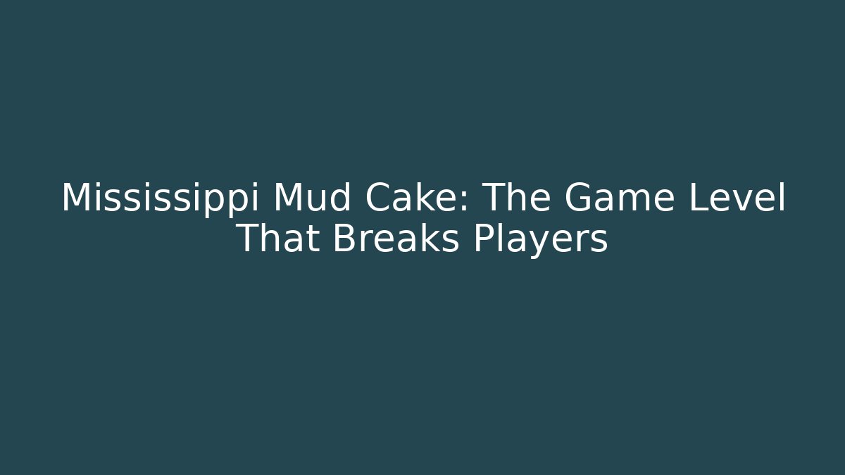 Mississippi Mud Cake: The Game Level That Breaks Players