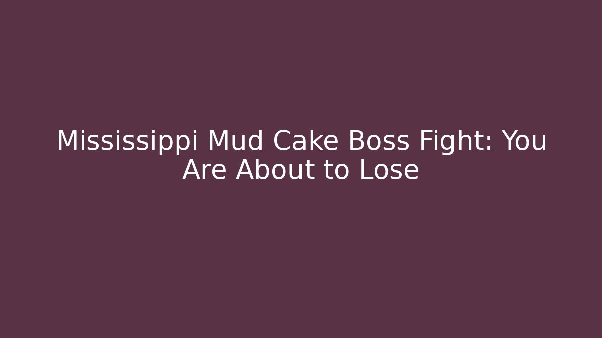 Mississippi Mud Cake Boss Fight: You Are About to Lose