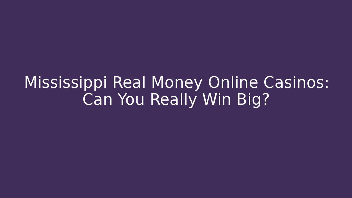 Mississippi Real Money Online Casinos: Can You Really Win Big?