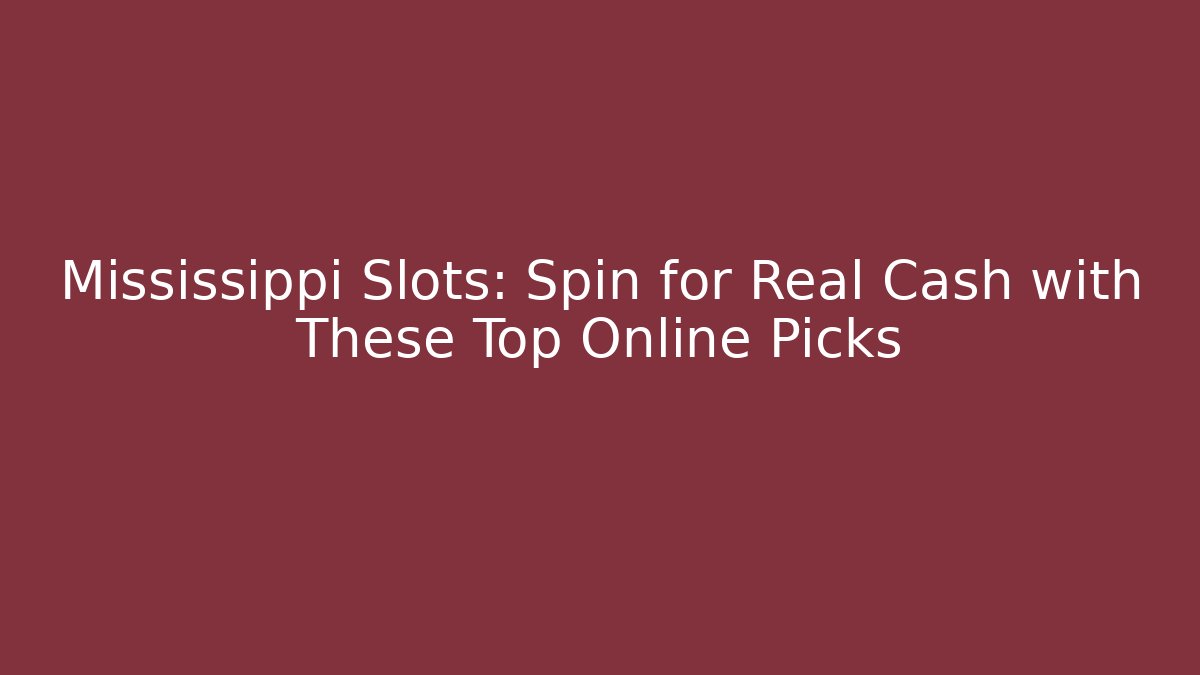 Mississippi Slots: Spin for Real Cash with These Top Online Picks
