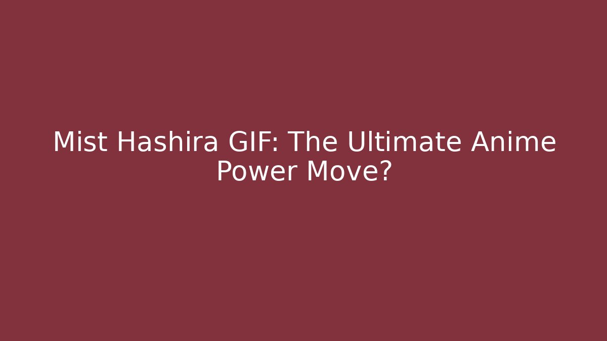 Mist Hashira GIF: The Ultimate Anime Power Move? - Critter Realm