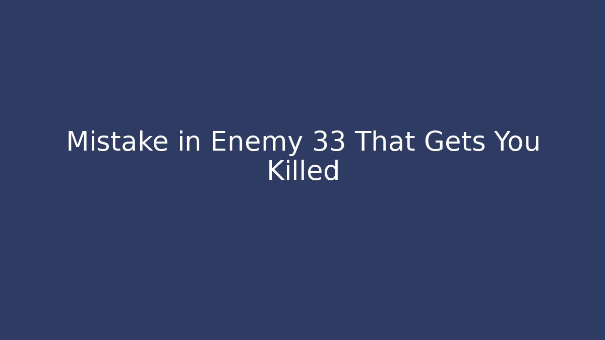 Mistake in Enemy 33 That Gets You Killed